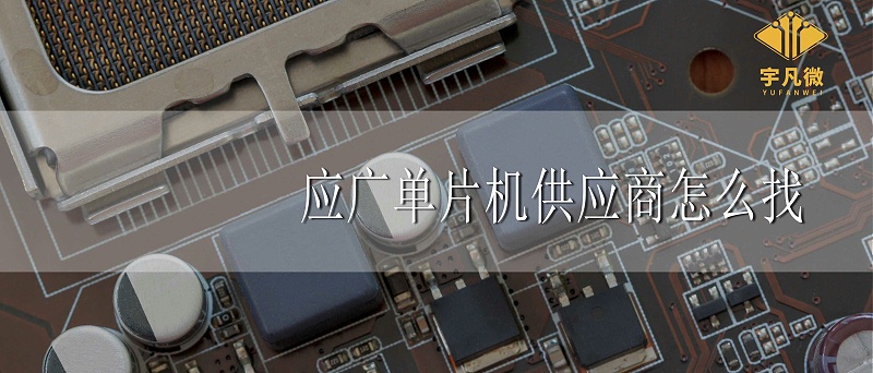 應(yīng)廣單片機代理商怎么找